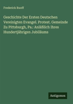 Cover Geschichte Der Ersten Deutschen Vereinigten Evangel. Protest. Gemeinde Zu Pittsburgh, Pa.: Anläßlich Ihres Hundertjährigen Jubiläums