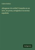 ¡Ahogarse á la orilla!! Comedia en un acto, en prosa, arreglada á la escena española