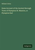 Some Account of the Ancient Borough Town of Plympton St. Maurice, or Plympton Earl Some Account of the Ancient Borough Town of Plympton St. Maurice, or Plympton Earl