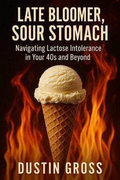 Late Bloomer, Sour Stomach: Navigating Lactose Intolerance in Your 40s and Beyond (eBook, ePUB) - Gross, Dustin Late Bloomer, Sour Stomach: Navigating Lactose Intolerance in Your 40s and Beyond (eBook, ePUB) - Gross, Dustin
