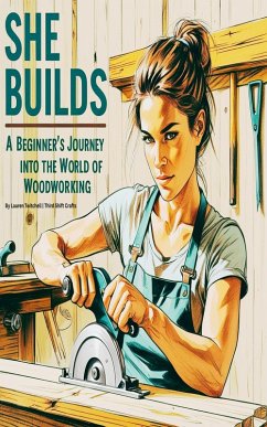 She Builds: A Beginner's Journey into the World of Woodworking (eBook, ePUB) - Twitchell, Lauren She Builds: A Beginner's Journey into the World of Woodworking (eBook, ePUB) - Twitchell, Lauren