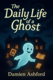 The Daily Life of a Ghost (eBook, ePUB) The Daily Life of a Ghost (eBook, ePUB)
