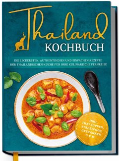Cover Thailand Kochbuch: Die leckersten, authentischen und einfachen Rezepte der thailändischen Küche für Ihre kulinarische Fernreise - inkl. Suppen, Thai Streetfood, Getränken u.v.m. (eBook, ePUB)
