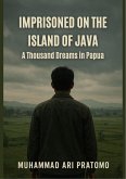 IMPRISONED ON THE ISLAND OF JAVA A Thousand Dreams in Papua (eBook, ePUB) IMPRISONED ON THE ISLAND OF JAVA A Thousand Dreams in Papua (eBook, ePUB)