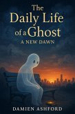 The Daily Life of a Ghost: A New Dawn (eBook, ePUB) The Daily Life of a Ghost: A New Dawn (eBook, ePUB)