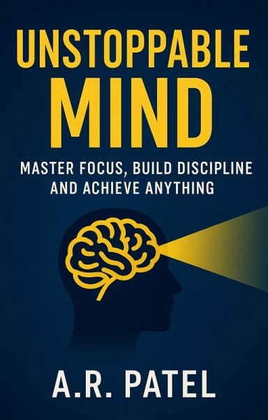 Unstoppable Mind: Master Focus, Build Discipline, and Achieve Anything (eBook, ePUB) Unstoppable Mind: Master Focus, Build Discipline, and Achieve Anything (eBook, ePUB)