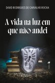 A vida na luz em que não andei (eBook, ePUB)