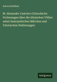M. Alexander Castrén's Ethnolische Vorlesungen über die Altaischen Völker nebst Samojedischen Märchen und Tatarischen Heldensagen