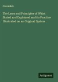 The Laws and Principles of Whist Stated and Explained and its Practice Illustrated on an Original System