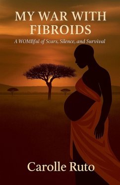 My War with Fibroids -A Wombful of Scars, Silence, and Survival - Ruto, Carolle My War with Fibroids -A Wombful of Scars, Silence, and Survival - Ruto, Carolle