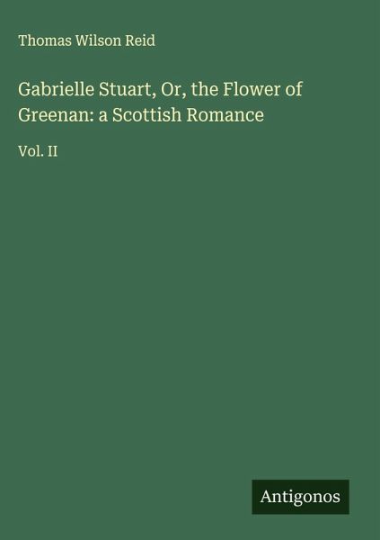 Gabrielle Stuart, Or, the Flower of Greenan: a Scottish Romance Gabrielle Stuart, Or, the Flower of Greenan: a Scottish Romance