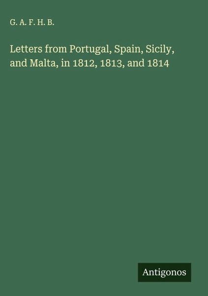 Letters from Portugal, Spain, Sicily, and Malta, in 1812, 1813, and 1814 Letters from Portugal, Spain, Sicily, and Malta, in 1812, 1813, and 1814