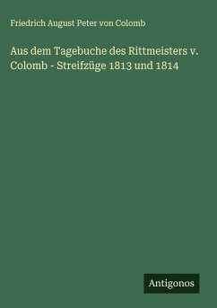 Aus dem Tagebuche des Rittmeisters v. Colomb - Streifzüge 1813 und 1814 - Colomb, Friedrich August Peter Von