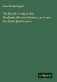 Die Brandstiftung in den Strafgesetzbüchern Deutschlands und der deutschen Schweiz