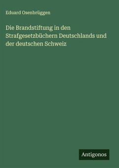 Die Brandstiftung in den Strafgesetzbüchern Deutschlands und der deutschen Schweiz Cover Die Brandstiftung in den Strafgesetzbüchern Deutschlands und der deutschen Schweiz