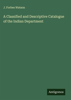 A Classified and Descriptive Catalogue of the Indian Department - Watson, J. Forbes