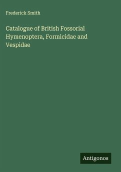 Catalogue of British Fossorial Hymenoptera, Formicidae and Vespidae - Smith, Frederick