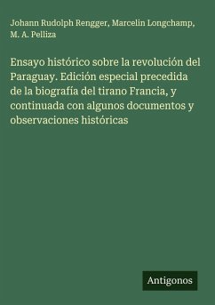 Ensayo histórico sobre la revolución del Paraguay. Edición especial precedida de la biografía del tirano Francia, y continuada con algunos documentos y observaciones históricas - Rengger, Johann Rudolph; Longchamp, Marcelin; Pelliza, M. A.