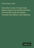 From River to Sea: a Tourist's and Miner's Guide From the Missouri River to the Pacific Ocean Via Kansas, Colorado, New Mexico, and California