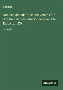 Annalen des Historischen Vereins für den Niederrhein, inbesondere die Alte Erzbistum Köln - Anonym