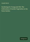 Gardening for Young and Old. The Cultivation of Garden Vegetables in the Farm Garden Gardening for Young and Old. The Cultivation of Garden Vegetables in the Farm Garden