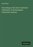 Proceedings of the Semi-Centennial Celebration of the Rensselaer Polytechnic Institute Proceedings of the Semi-Centennial Celebration of the Rensselaer Polytechnic Institute