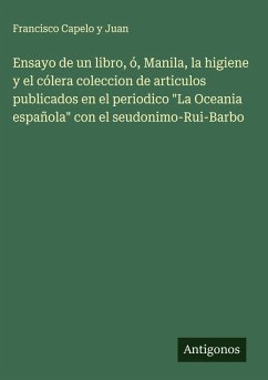 Cover Ensayo de un libro, ó, Manila, la higiene y el cólera coleccion de articulos publicados en el periodico 