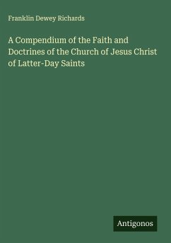 A Compendium of the Faith and Doctrines of the Church of Jesus Christ of Latter-Day Saints - Richards, Franklin Dewey