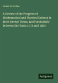 A Review of the Progress of Mathematical and Physical Science in More Recent Times, and Particularly between the Years 1775 and 1850