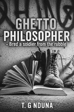 Ghetto Philosopher - Bred A Soldier From The Rubble (eBook, ePUB) - Nduna, T. G Ghetto Philosopher - Bred A Soldier From The Rubble (eBook, ePUB) - Nduna, T. G