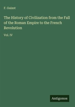 The History of Civilization from the Fall of the Roman Empire to the French Revolution - Guizot, F.