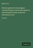 Historia general de las antiguas colonias hispano-americanas desde su descubrimiento hasta el año mil ochocientos ocho Historia general de las antiguas colonias hispano-americanas desde su descubrimiento hasta el año mil ochocientos ocho