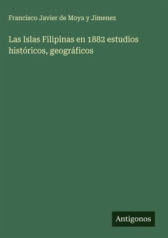 Las Islas Filipinas en 1882 estudios históricos, geográficos - Moya y Jimenez, Francisco Javier de