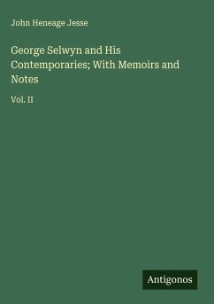 George Selwyn and His Contemporaries; With Memoirs and Notes - Jesse, John Heneage