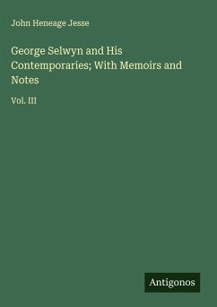 George Selwyn and His Contemporaries; With Memoirs and Notes - Jesse, John Heneage