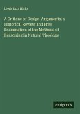 A Critique of Design-Arguments; a Historical Review and Free Examination of the Methods of Reasoning in Natural Theology