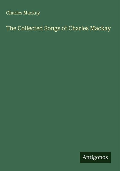 The Collected Songs of Charles Mackay The Collected Songs of Charles Mackay