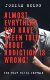 Almost Everything You've Been Told About Addiction Is Wrong! And What Works Instead