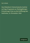 Das Ständisch-Polytechnische Institut zu Prag: Programm zur fünfzigjährigen Erinnerungs-Feier an die Eröffnung des Institutes, 10. November 1856