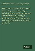 A Dictionary of the Architecture and Archaeology of the Middle Ages: Including Words Used by Ancient and Modern Authors in Treating of Architectural and Other Antiquities, Also, Biographical Notices of Ancient Architects