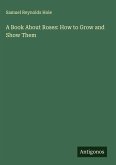 A Book About Roses: How to Grow and Show Them A Book About Roses: How to Grow and Show Them