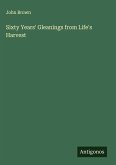 Sixty Years' Gleanings from Life's Harvest