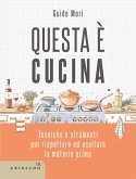 Questa è cucina. Tecniche e strumenti per rispettare ed esaltare le materie prime Questa è cucina. Tecniche e strumenti per rispettare ed esaltare le materie prime