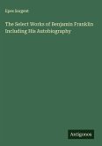 The Select Works of Benjamin Franklin Including His Autobiography