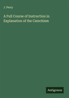 A Full Course of Instruction in Explanation of the Catechism - Perry, J.