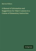 A Manual of Information and Suggestions for Object Lessons in a Course of Elementary Instruction