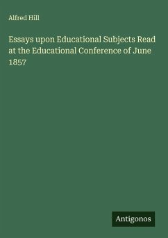 Essays upon Educational Subjects Read at the Educational Conference of June 1857 - Hill, Alfred