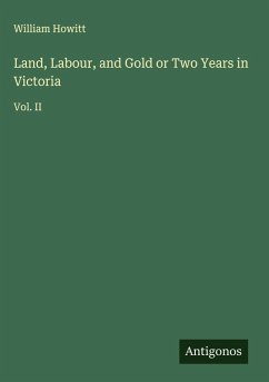 Land, Labour, and Gold or Two Years in Victoria - Howitt, William
