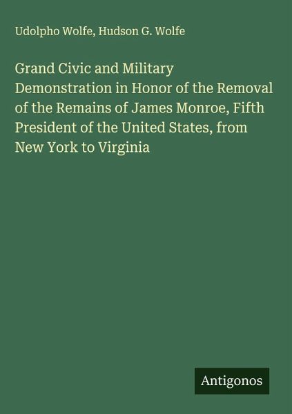 Grand Civic and Military Demonstration in Honor of the Removal of the Remains of James Monroe, Fifth President of the United States, from New York to Virginia Grand Civic and Military Demonstration in Honor of the Removal of the Remains of James Monroe, Fifth President of the United States, from New York to Virginia