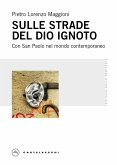 Sulle strade del Dio ignoto. Con San Paolo nel mondo contemporaneo Sulle strade del Dio ignoto. Con San Paolo nel mondo contemporaneo
